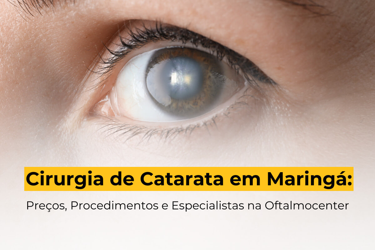 Cirurgia de Catarata em Maringá: Preços, Procedimentos e Especialistas na Oftalmocenter