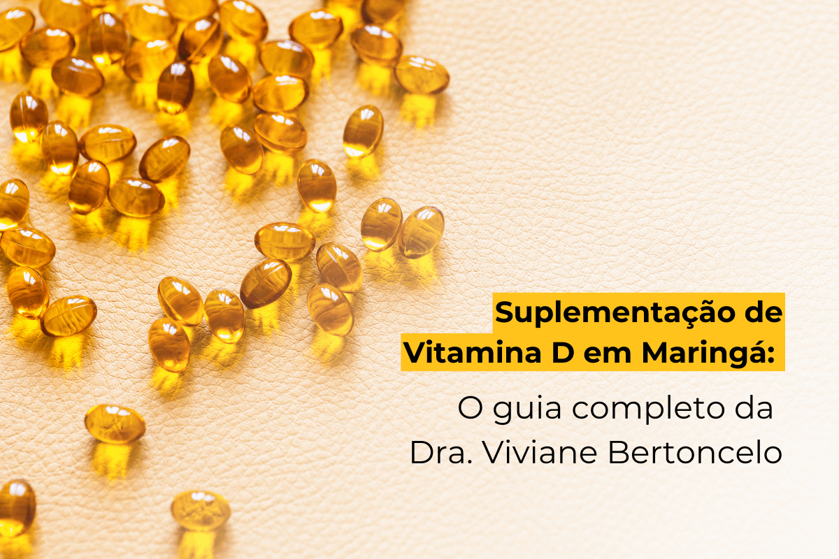 Suplementação de Vitamina D em Maringá: O Guia Completo da Dra. Viviane Bertoncelo