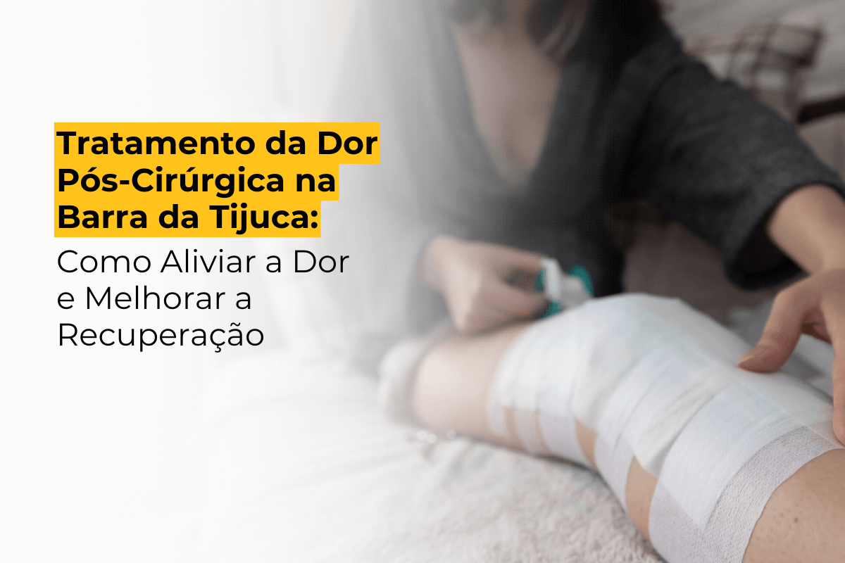 Tratamento da Dor Pós-Cirúrgica na Barra da Tijuca: Como Aliviar a Dor e Melhorar a Recuperação