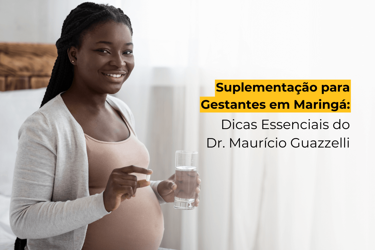 Suplementação para Gestantes em Maringá: Dicas Essenciais do Dr. Maurício Guazzelli