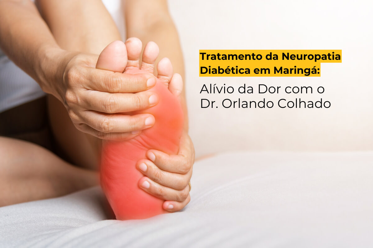 Tratamento da Neuropatia Diabética em Maringá: Alívio da Dor com o Dr. Orlando Colhado