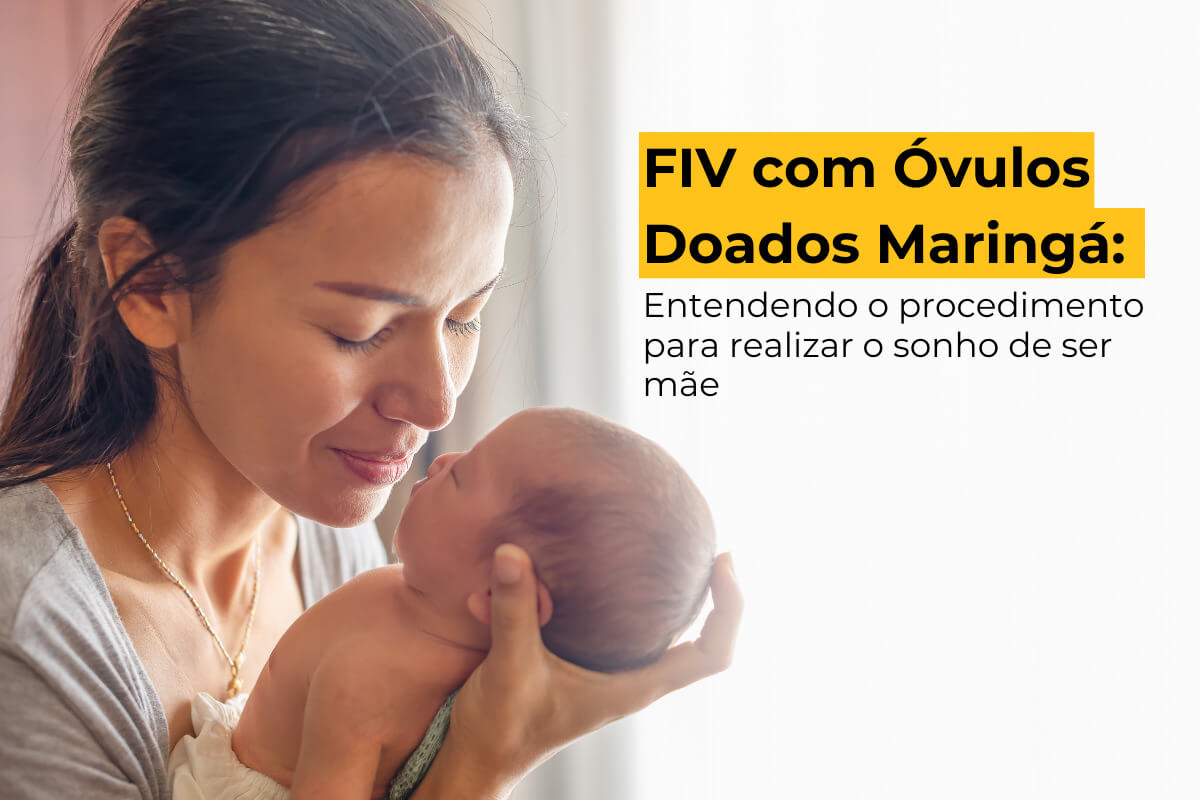 FIV com Óvulos Doados Maringá: Entendendo o Procedimento para Realizar o Sonho de Ser Mãe