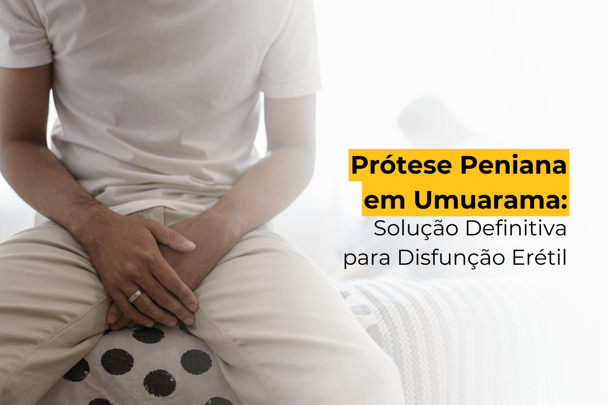Prótese Peniana em Umuarama: Solução Definitiva para Disfunção Erétil