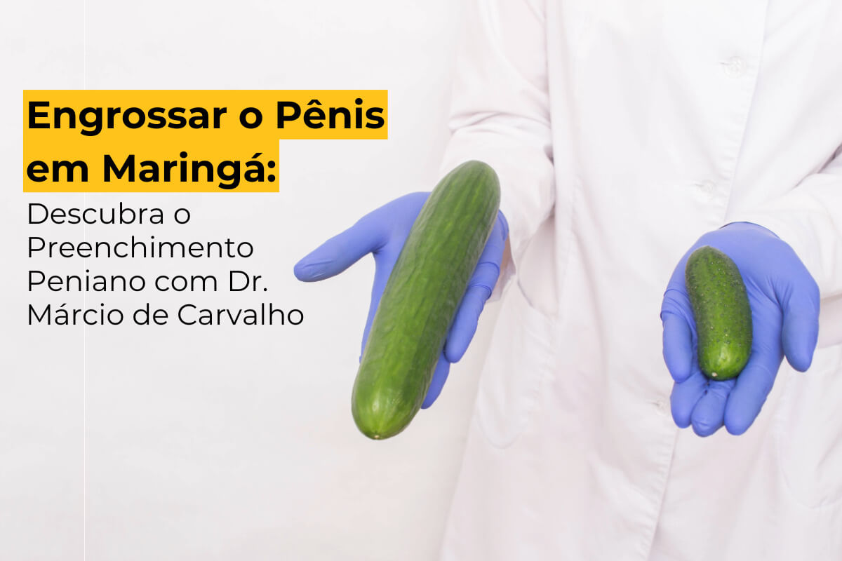 Engrossar o Pênis em Maringá: Descubra o Preenchimento Peniano com Dr. Márcio de Carvalho