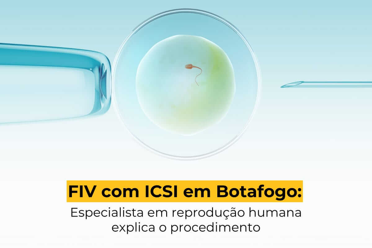 FIV com ICSI em Botafogo: Especialista em Reprodução Humana Explica o Procedimento